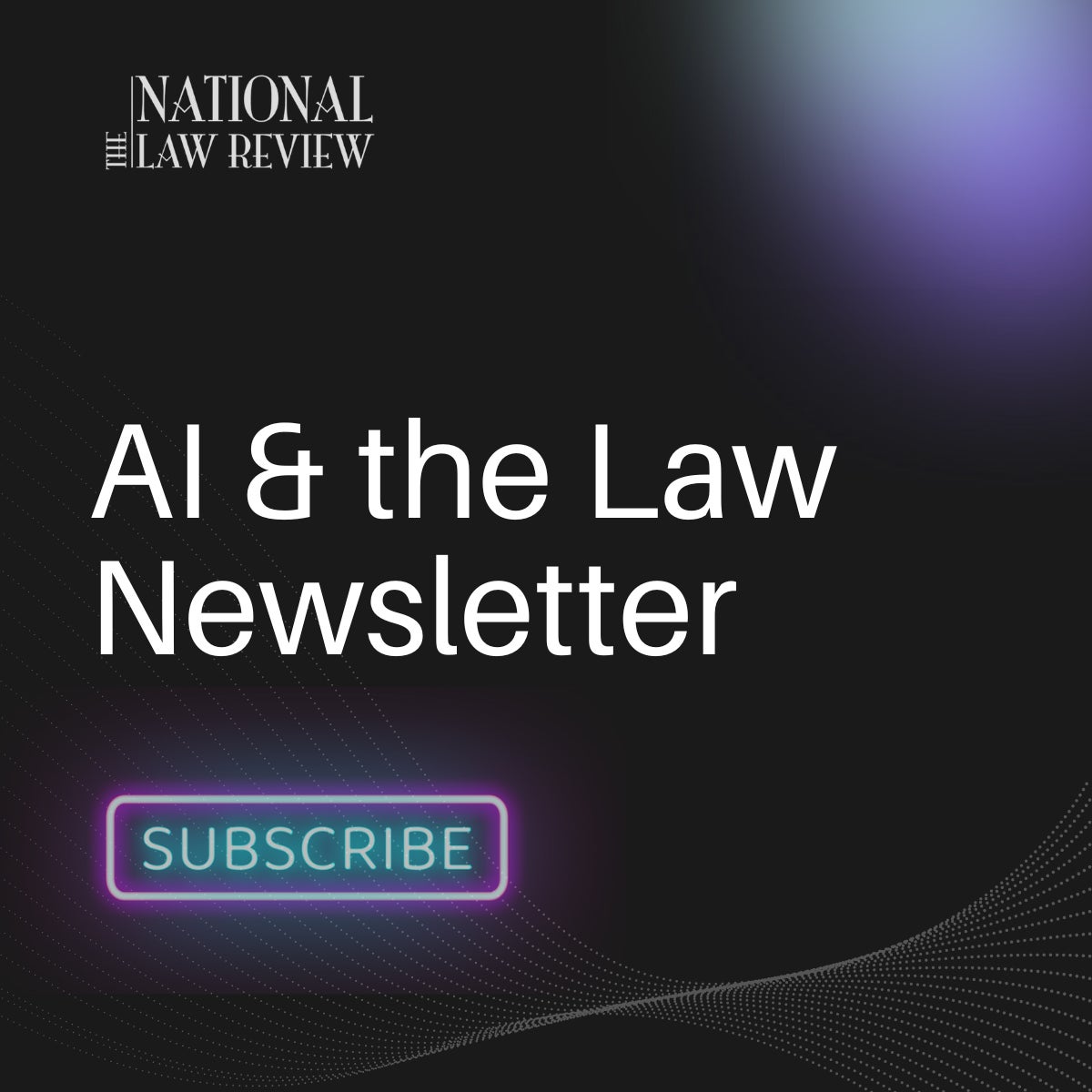 Subscribe today to the NLR' "AI & the Law" newsletter