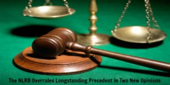 The NLRB Overrules Longstanding Precedent in Two New Opinions 