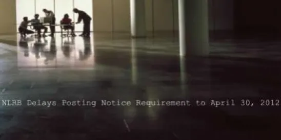 NLRB Delays Posting Notice Requirement to April 30, 2012 